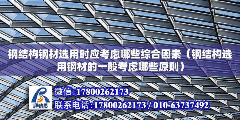 鋼結構鋼材選用時應考慮哪些綜合因素（鋼結構選用鋼材的一般考慮哪些原則）