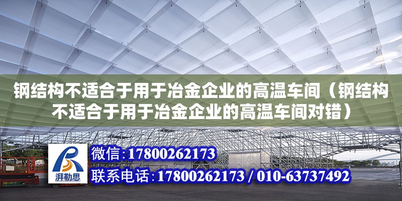 鋼結構不適合于用于冶金企業的高溫車間（鋼結構不適合于用于冶金企業的高溫車間對錯）