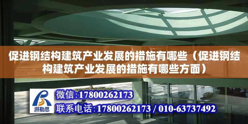 促進鋼結構建筑產業發展的措施有哪些（促進鋼結構建筑產業發展的措施有哪些方面）