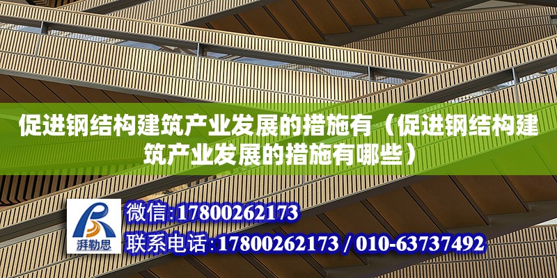 促進鋼結構建筑產業發展的措施有（促進鋼結構建筑產業發展的措施有哪些）