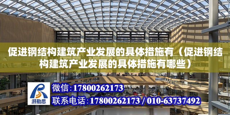 促進鋼結構建筑產業發展的具體措施有（促進鋼結構建筑產業發展的具體措施有哪些） 結構橋梁鋼結構設計