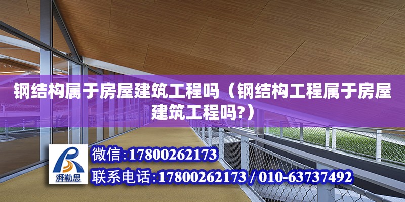 鋼結構屬于房屋建筑工程嗎（鋼結構工程屬于房屋建筑工程嗎?）