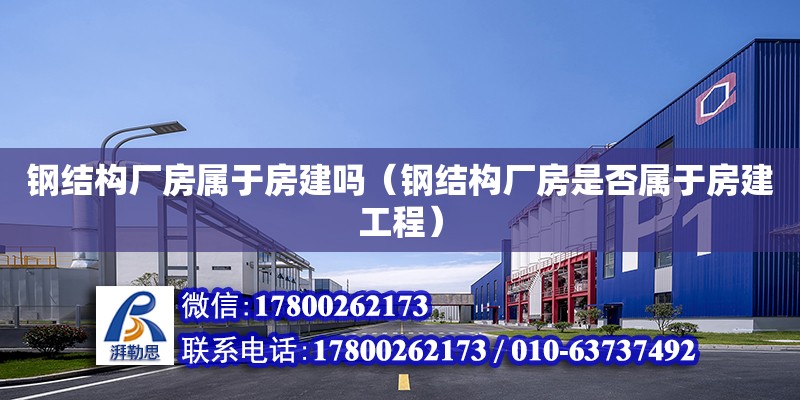 鋼結構廠房屬于房建嗎（鋼結構廠房是否屬于房建工程） 鋼結構框架施工