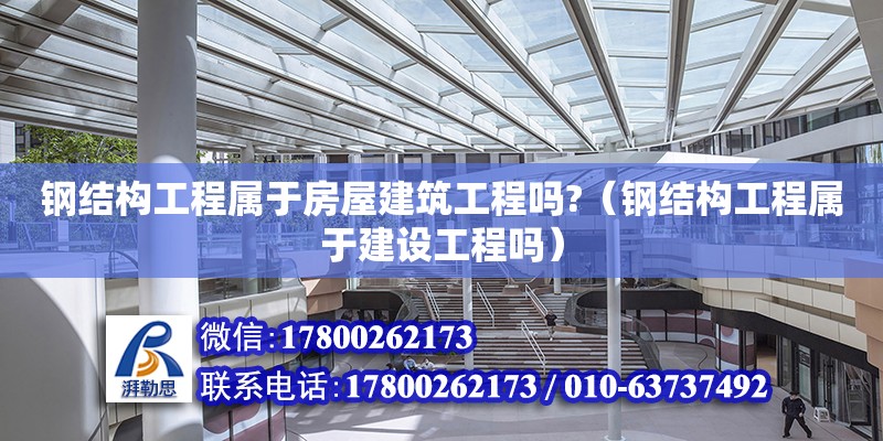 鋼結構工程屬于房屋建筑工程嗎?（鋼結構工程屬于建設工程嗎）