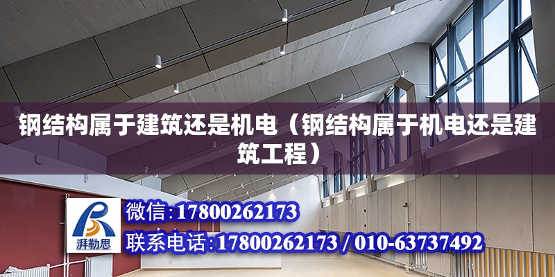 鋼結構屬于建筑還是機電（鋼結構屬于機電還是建筑工程）