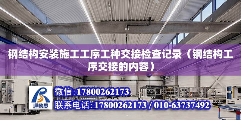 鋼結構安裝施工工序工種交接檢查記錄（鋼結構工序交接的內容）