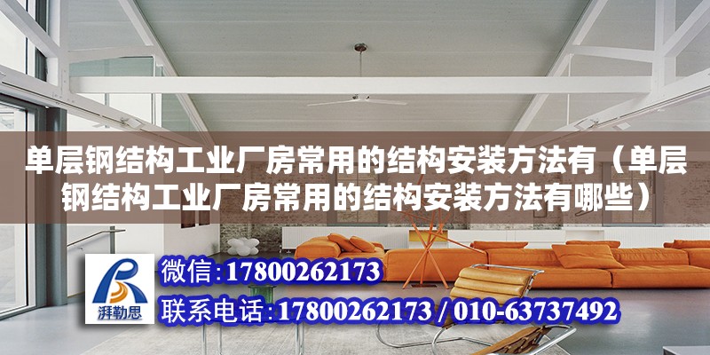 單層鋼結構工業廠房常用的結構安裝方法有（單層鋼結構工業廠房常用的結構安裝方法有哪些） 鋼結構門式鋼架施工