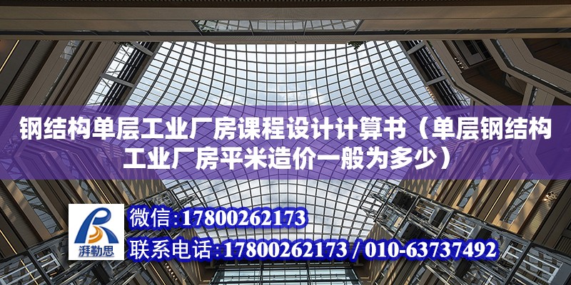 鋼結構單層工業廠房課程設計計算書（單層鋼結構工業廠房平米造價一般為多少） 鋼結構門式鋼架施工