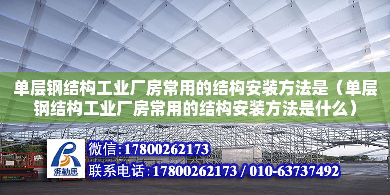 單層鋼結(jié)構(gòu)工業(yè)廠房常用的結(jié)構(gòu)安裝方法是（單層鋼結(jié)構(gòu)工業(yè)廠房常用的結(jié)構(gòu)安裝方法是什么）