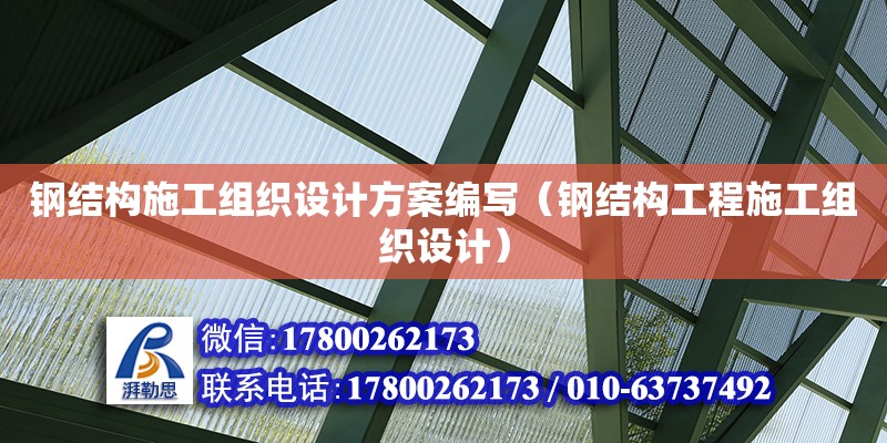 鋼結構施工組織設計方案編寫（鋼結構工程施工組織設計）