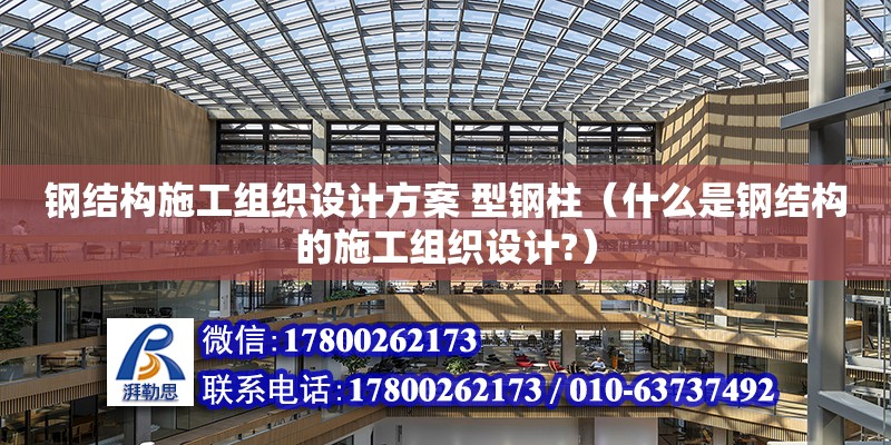 鋼結構施工組織設計方案 型鋼柱（什么是鋼結構的施工組織設計?） 鋼結構鋼結構螺旋樓梯設計