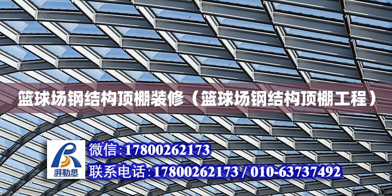 籃球場鋼結構頂棚裝修（籃球場鋼結構頂棚工程）