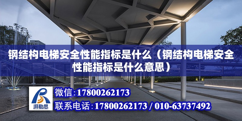 鋼結構電梯安全性能指標是什么（鋼結構電梯安全性能指標是什么意思）