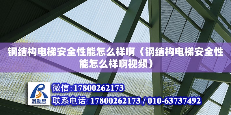 鋼結構電梯安全性能怎么樣啊（鋼結構電梯安全性能怎么樣啊視頻）