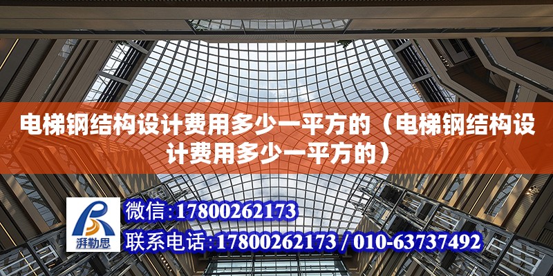 電梯鋼結構設計費用多少一平方的（電梯鋼結構設計費用多少一平方的）