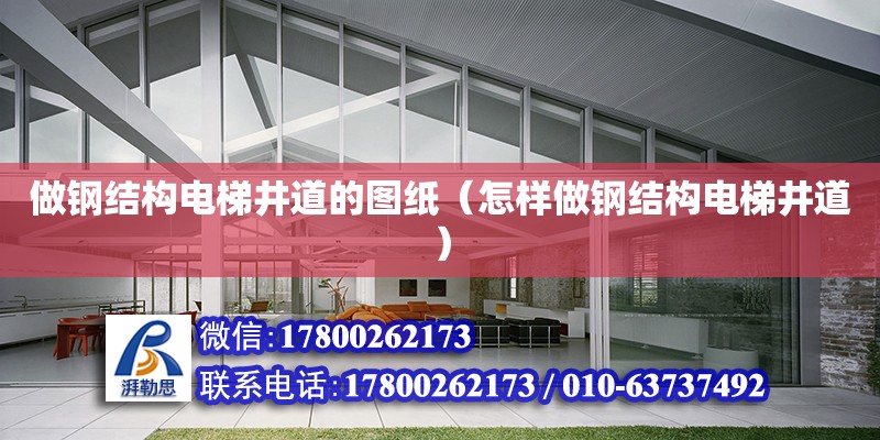 做鋼結構電梯井道的圖紙（怎樣做鋼結構電梯井道）