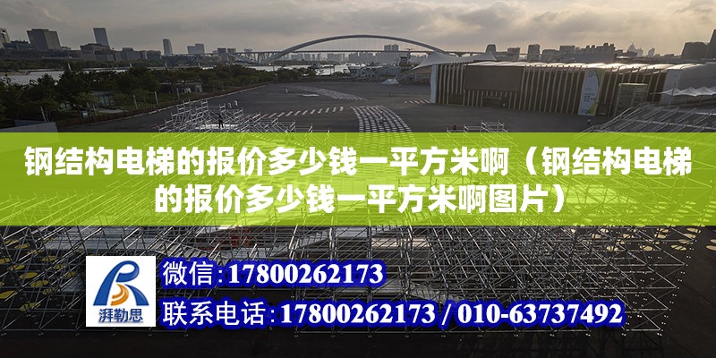 鋼結構電梯的報價多少錢一平方米啊（鋼結構電梯的報價多少錢一平方米啊圖片）