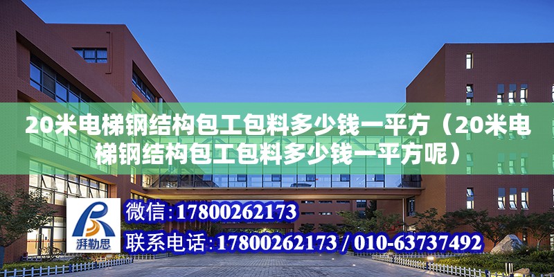 20米電梯鋼結(jié)構(gòu)包工包料多少錢一平方（20米電梯鋼結(jié)構(gòu)包工包料多少錢一平方呢）