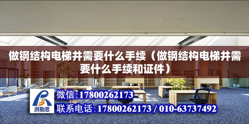 做鋼結構電梯井需要什么手續（做鋼結構電梯井需要什么手續和證件）