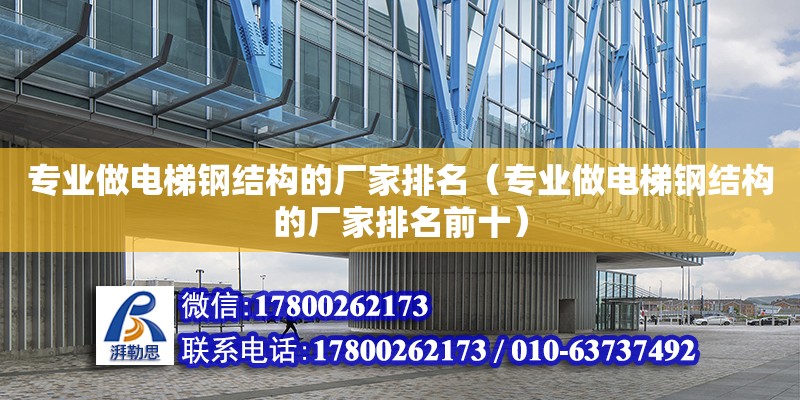 專業做電梯鋼結構的廠家排名（專業做電梯鋼結構的廠家排名前十） 結構框架設計