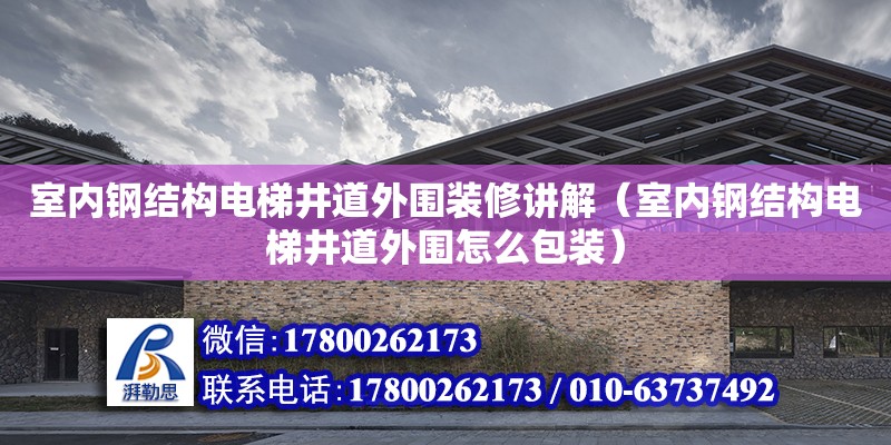 室內鋼結構電梯井道外圍裝修講解（室內鋼結構電梯井道外圍怎么包裝）