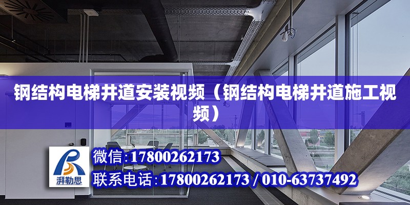 鋼結構電梯井道安裝視頻（鋼結構電梯井道施工視頻）