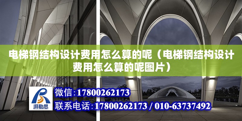 電梯鋼結構設計費用怎么算的呢（電梯鋼結構設計費用怎么算的呢圖片）