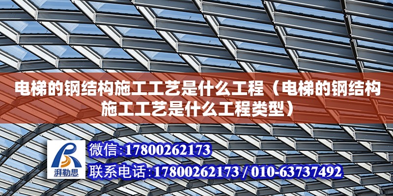 電梯的鋼結構施工工藝是什么工程（電梯的鋼結構施工工藝是什么工程類型） 結構砌體施工