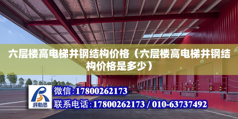 六層樓高電梯井鋼結構價格（六層樓高電梯井鋼結構價格是多少）