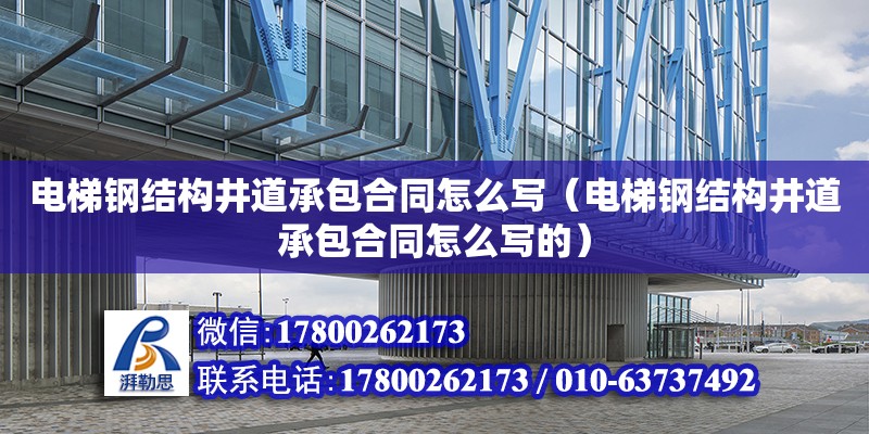 電梯鋼結構井道承包合同怎么寫（電梯鋼結構井道承包合同怎么寫的）