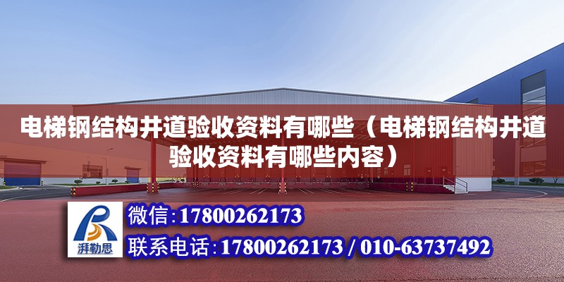 電梯鋼結構井道驗收資料有哪些（電梯鋼結構井道驗收資料有哪些內容）