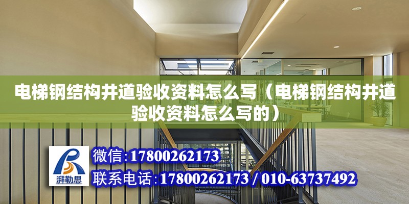 電梯鋼結構井道驗收資料怎么寫（電梯鋼結構井道驗收資料怎么寫的） 裝飾工裝設計