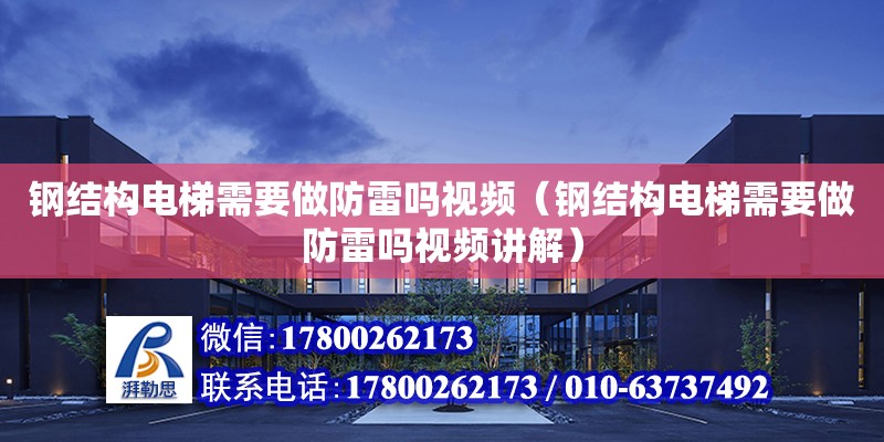 鋼結構電梯需要做防雷嗎視頻（鋼結構電梯需要做防雷嗎視頻講解）