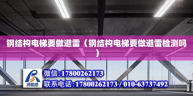 鋼結構電梯要做避雷（鋼結構電梯要做避雷檢測嗎）