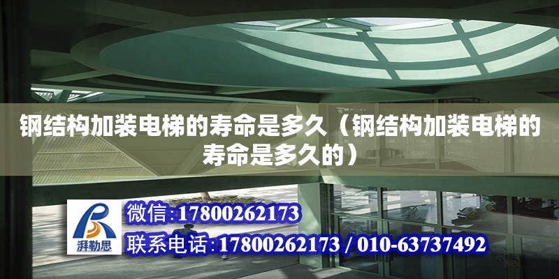 鋼結構加裝電梯的壽命是多久（鋼結構加裝電梯的壽命是多久的）