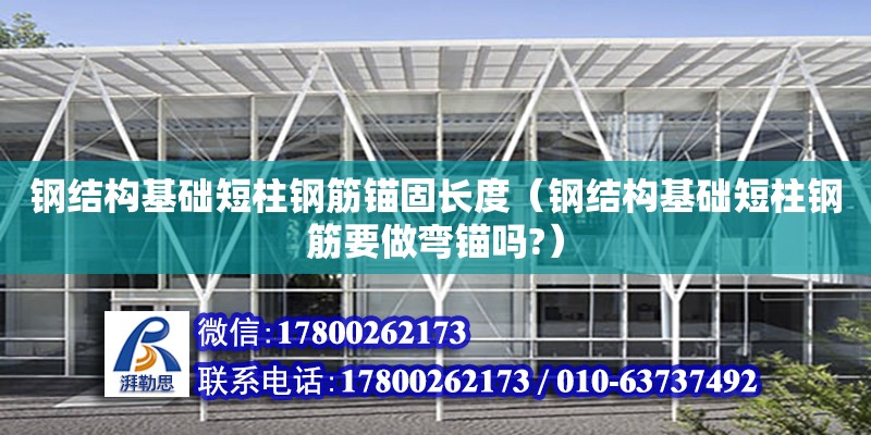 鋼結構基礎短柱鋼筋錨固長度（鋼結構基礎短柱鋼筋要做彎錨嗎?）