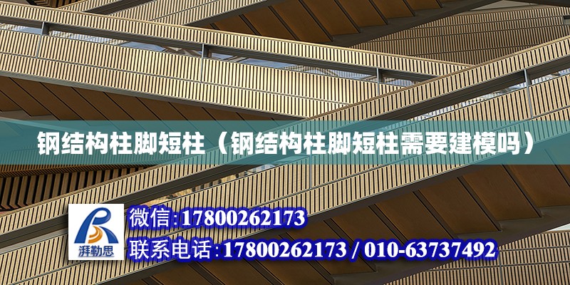 鋼結構柱腳短柱（鋼結構柱腳短柱需要建模嗎） 鋼結構有限元分析設計