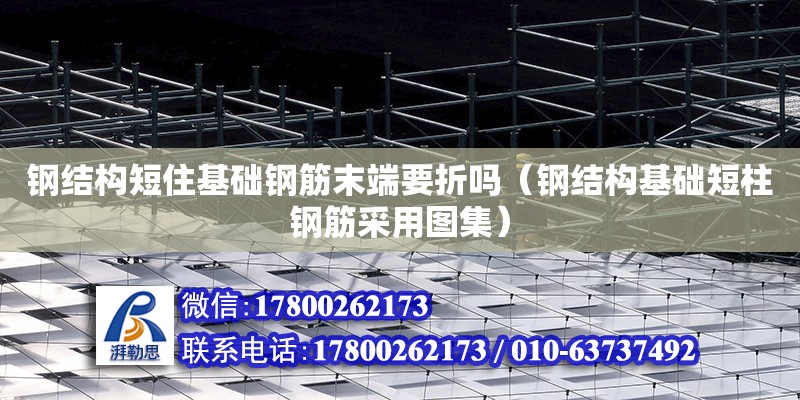 鋼結構短住基礎鋼筋末端要折嗎（鋼結構基礎短柱鋼筋采用圖集）