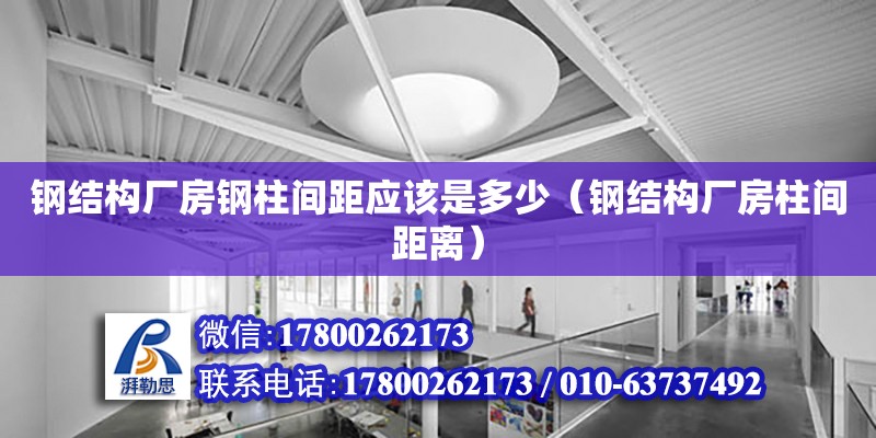 鋼結構廠房鋼柱間距應該是多少（鋼結構廠房柱間距離） 結構污水處理池設計