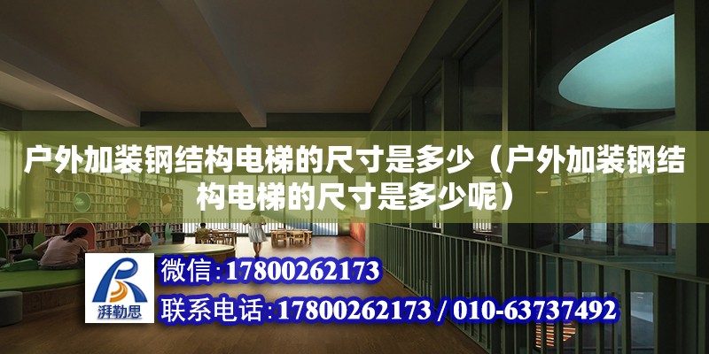 戶外加裝鋼結構電梯的尺寸是多少（戶外加裝鋼結構電梯的尺寸是多少呢）