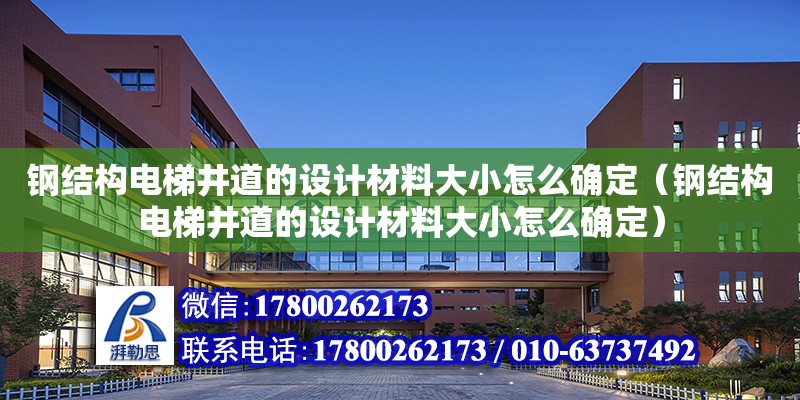 鋼結構電梯井道的設計材料大小怎么確定（鋼結構電梯井道的設計材料大小怎么確定） 北京鋼結構設計