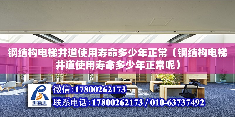 鋼結構電梯井道使用壽命多少年正常（鋼結構電梯井道使用壽命多少年正常呢）