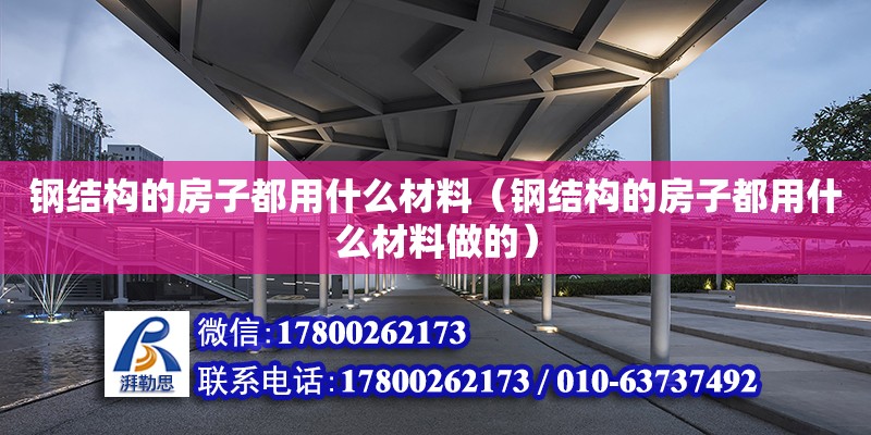 鋼結構的房子都用什么材料（鋼結構的房子都用什么材料做的） 建筑效果圖設計