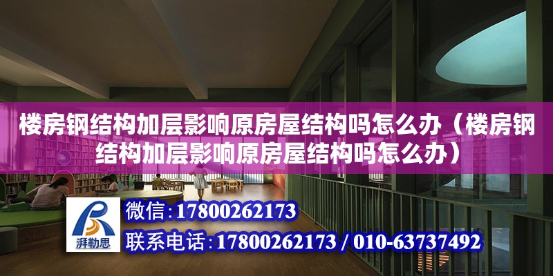 樓房鋼結構加層影響原房屋結構嗎怎么辦（樓房鋼結構加層影響原房屋結構嗎怎么辦） 北京網架設計