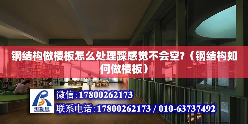 鋼結構做樓板怎么處理踩感覺不會空?（鋼結構如何做樓板）