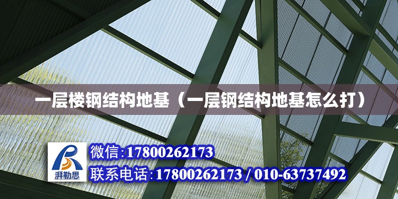 一層樓鋼結(jié)構(gòu)地基（一層鋼結(jié)構(gòu)地基怎么打） 結(jié)構(gòu)工業(yè)鋼結(jié)構(gòu)施工