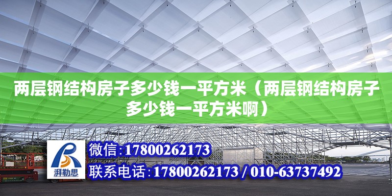 兩層鋼結(jié)構(gòu)房子多少錢一平方米（兩層鋼結(jié)構(gòu)房子多少錢一平方米啊）