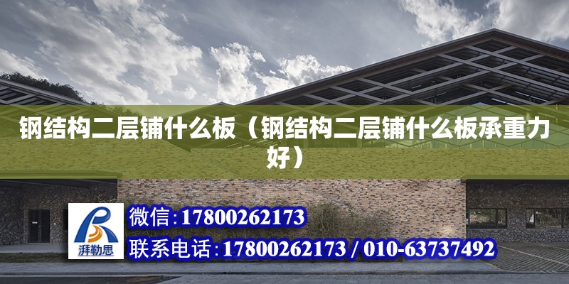 鋼結構二層鋪什么板（鋼結構二層鋪什么板承重力好） 結構橋梁鋼結構施工