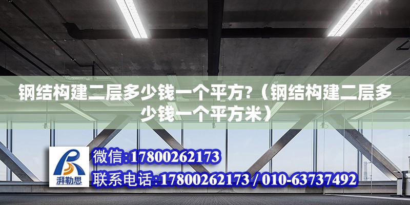 鋼結(jié)構(gòu)建二層多少錢一個(gè)平方?（鋼結(jié)構(gòu)建二層多少錢一個(gè)平方米）