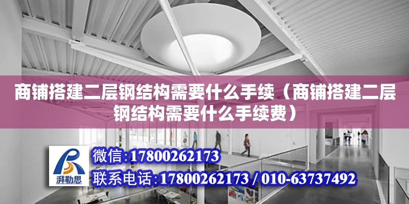 商鋪搭建二層鋼結構需要什么手續（商鋪搭建二層鋼結構需要什么手續費） 建筑方案施工